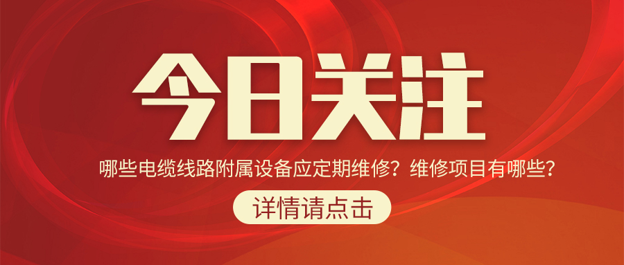 哪些電纜線路附屬設(shè)備應(yīng)定期維修？維修項(xiàng)目有哪些？